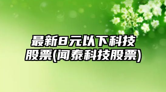 最新8元以下科技股票(聞泰科技股票)