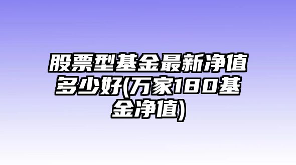 股票型基金最新凈值多少好(萬(wàn)家180基金凈值)