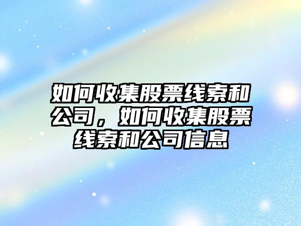 如何收集股票線(xiàn)索和公司，如何收集股票線(xiàn)索和公司信息