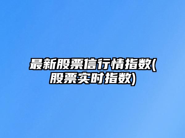 最新股票信行情指數(股票實(shí)時(shí)指數)