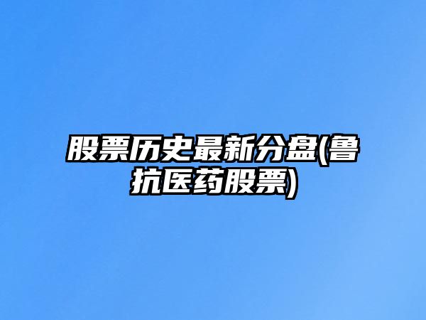 股票歷史最新分盤(pán)(魯抗醫藥股票)