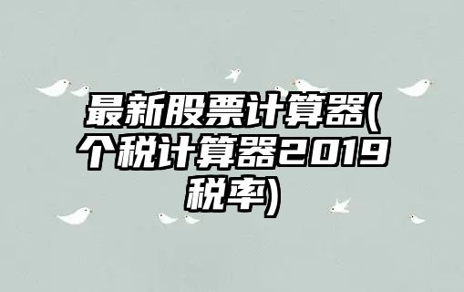 最新股票計算器(個(gè)稅計算器2019稅率)