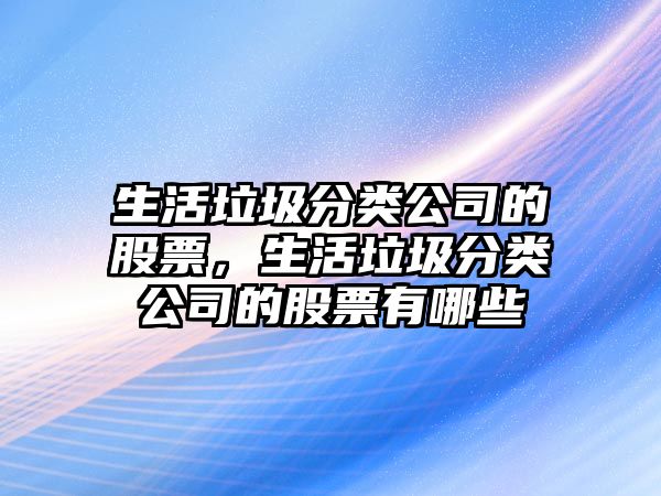 生活垃圾分類(lèi)公司的股票，生活垃圾分類(lèi)公司的股票有哪些