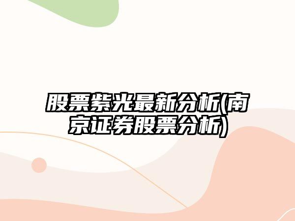 股票紫光最新分析(南京證券股票分析)