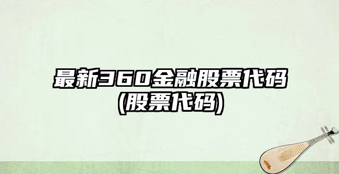 最新360金融股票代碼(股票代碼)