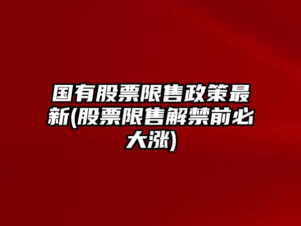 國有股票限售政策最新(股票限售解禁前必大漲)