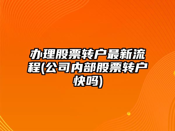 辦理股票轉戶(hù)最新流程(公司內部股票轉戶(hù)快嗎)