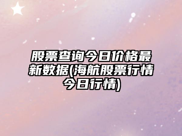 股票查詢(xún)今日價(jià)格最新數據(海航股票行情今日行情)