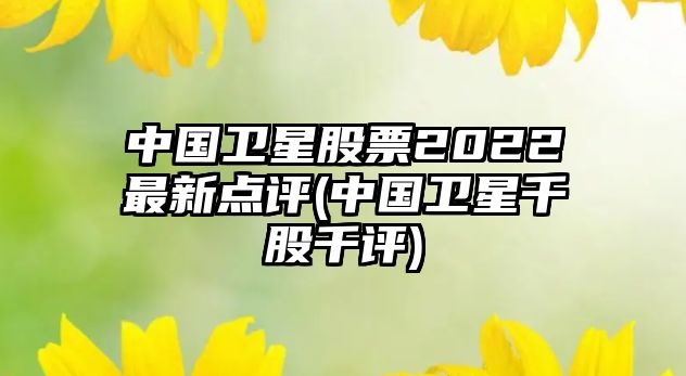 中國衛星股票2022最新點(diǎn)評(中國衛星千股千評)