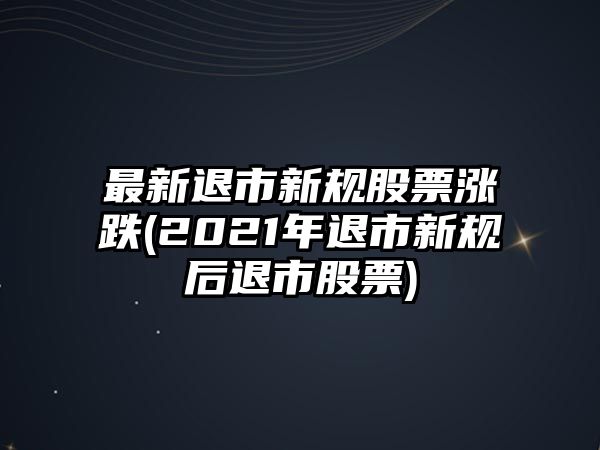 最新退市新規股票漲跌(2021年退市新規后退市股票)