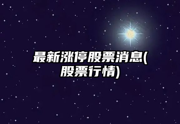 最新漲停股票消息(股票行情)