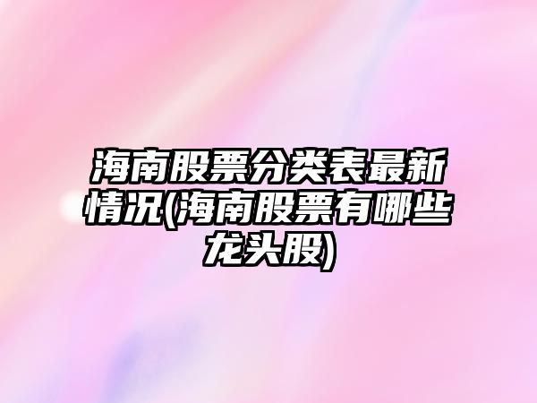 海南股票分類(lèi)表最新情況(海南股票有哪些龍頭股)