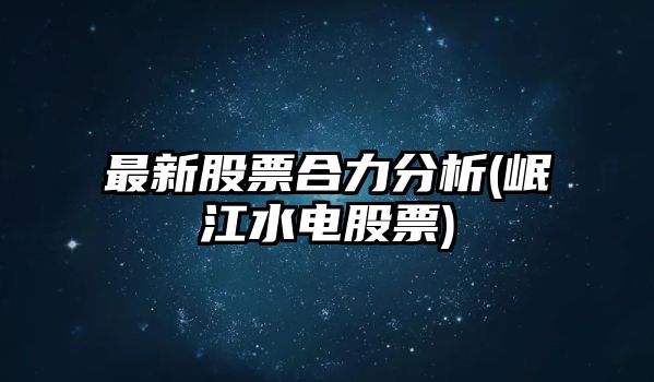 最新股票合力分析(岷江水電股票)