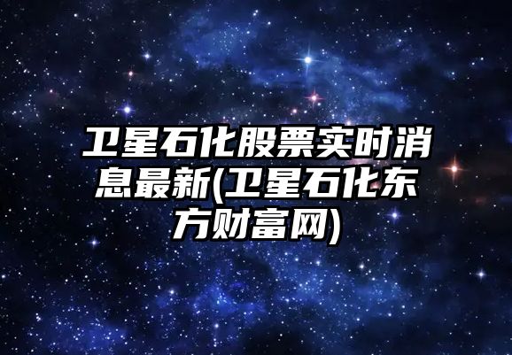 衛星石化股票實(shí)時(shí)消息最新(衛星石化東方財富網(wǎng))