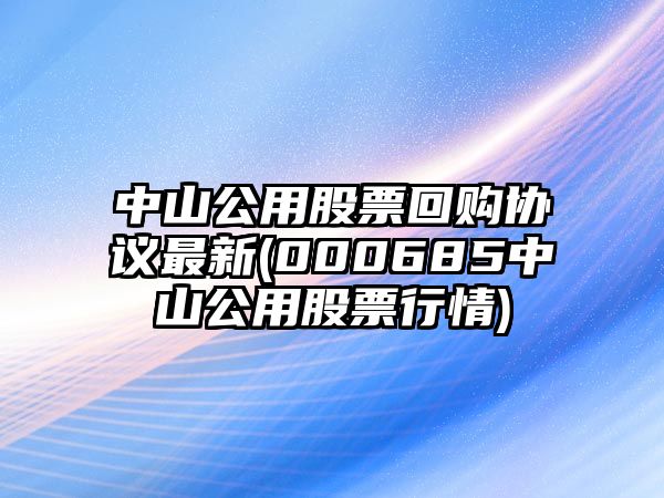 中山公用股票回購協(xié)議最新(000685中山公用股票行情)