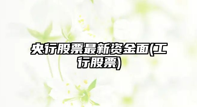 央行股票最新資金面(工行股票)