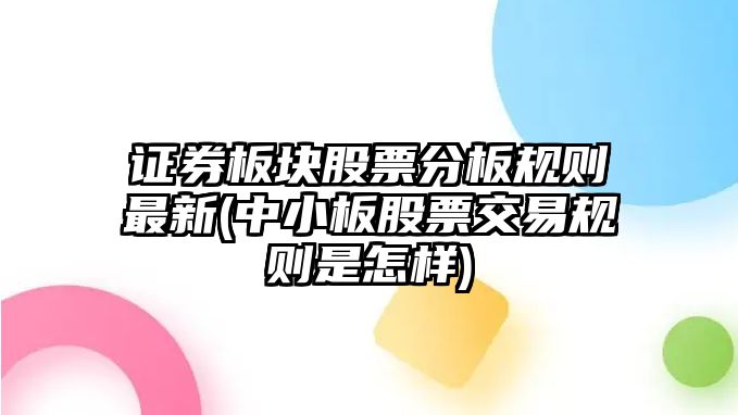 證券板塊股票分板規則最新(中小板股票交易規則是怎樣)