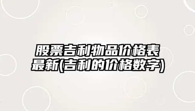 股票吉利物品價(jià)格表最新(吉利的價(jià)格數字)