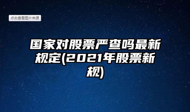 國家對股票嚴查嗎最新規定(2021年股票新規)