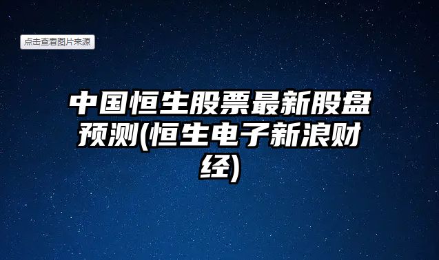 中國恒生股票最新股盤(pán)預測(恒生電子新浪財經(jīng))