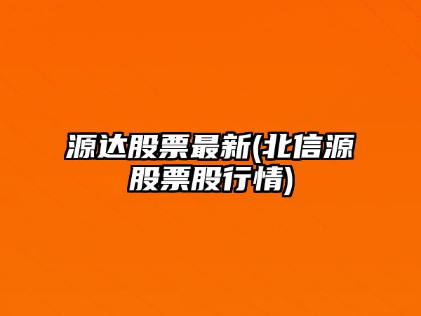 源達股票最新(北信源股票股行情)