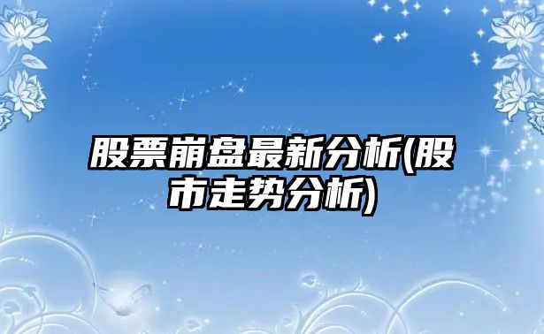 股票崩盤(pán)最新分析(股市走勢分析)