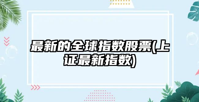 最新的全球指數股票(上證最新指數)