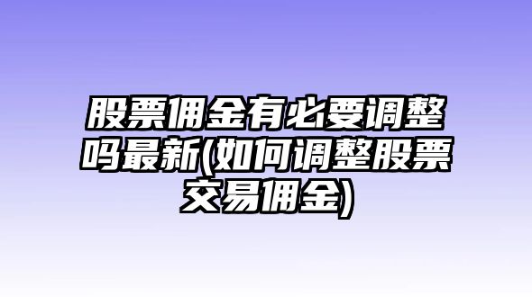 股票傭金有必要調整嗎最新(如何調整股票交易傭金)