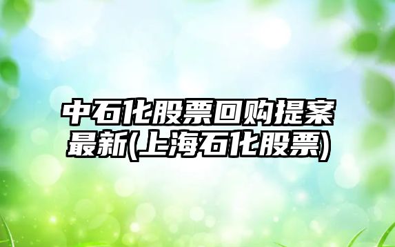 中石化股票回購提案最新(上海石化股票)