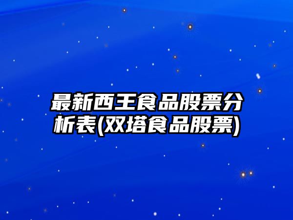 最新西王食品股票分析表(雙塔食品股票)