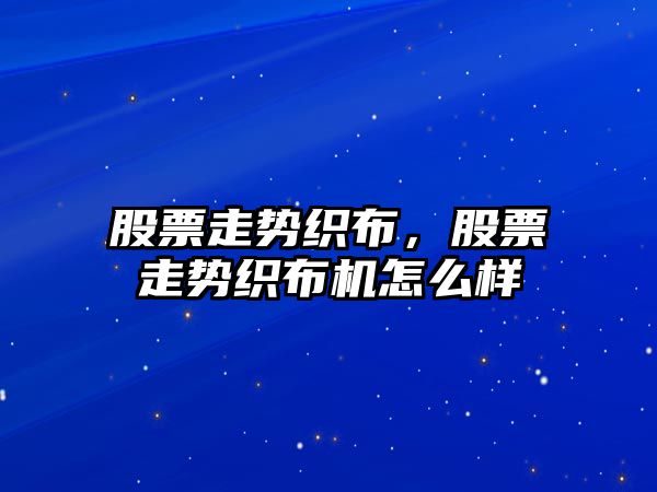 股票走勢織布，股票走勢織布機怎么樣