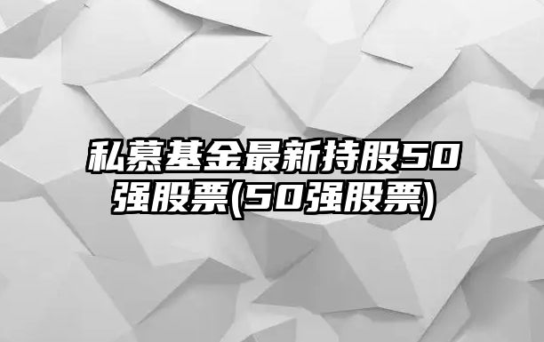 私慕基金最新持股50強股票(50強股票)