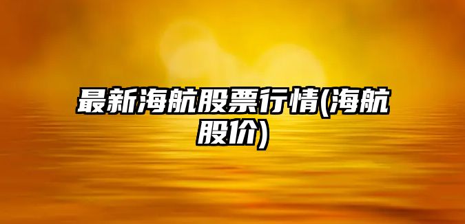 最新海航股票行情(海航股價(jià))