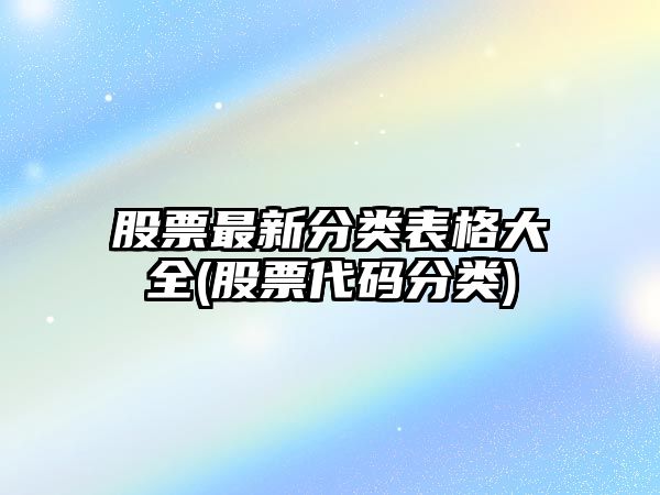 股票最新分類(lèi)表格大全(股票代碼分類(lèi))