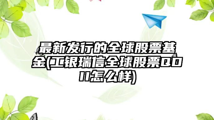 最新發(fā)行的全球股票基金(工銀瑞信全球股票QDII怎么樣)