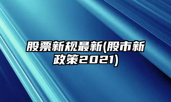 股票新規最新(股市新政策2021)