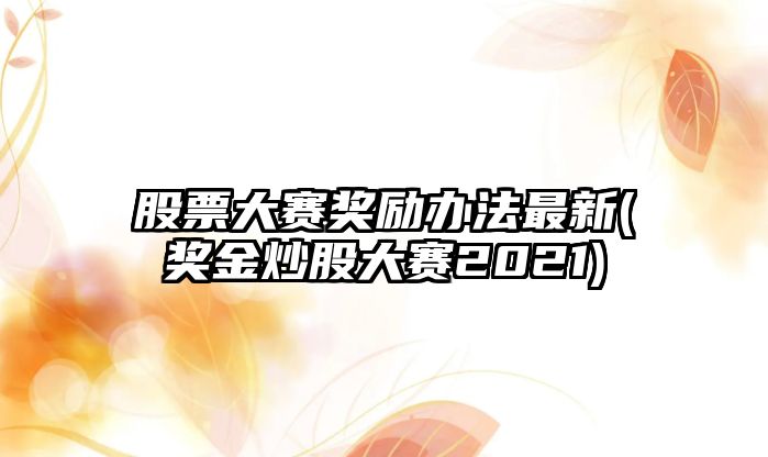 股票大賽獎勵辦法最新(獎金炒股大賽2021)