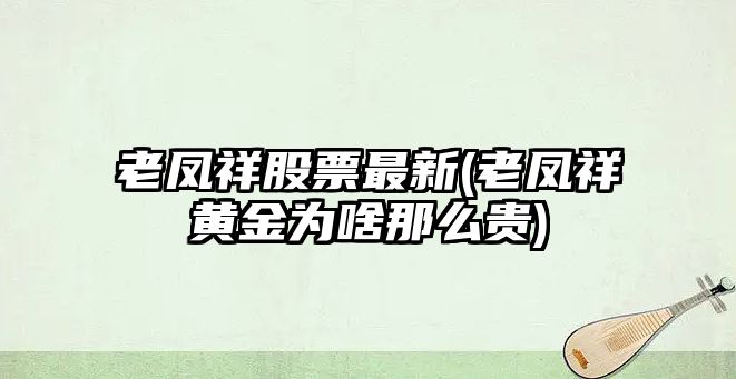 老鳳祥股票最新(老鳳祥黃金為啥那么貴)