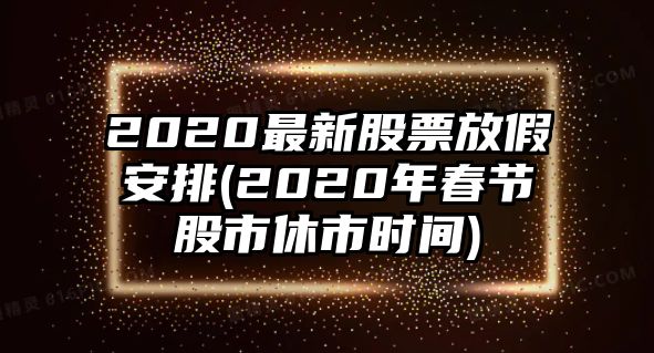 2020最新股票放假安排(2020年春節股市休市時(shí)間)