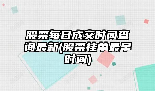 股票每日成交時(shí)間查詢(xún)最新(股票掛單最早時(shí)間)