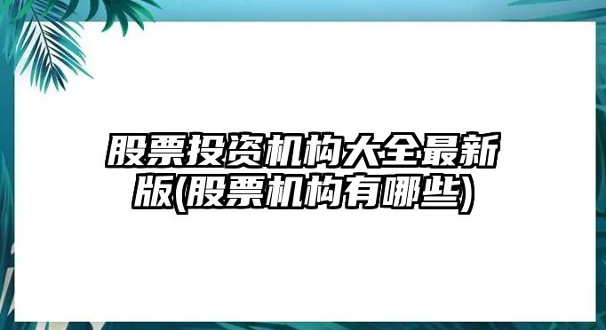 股票投資機構大全最新版(股票機構有哪些)