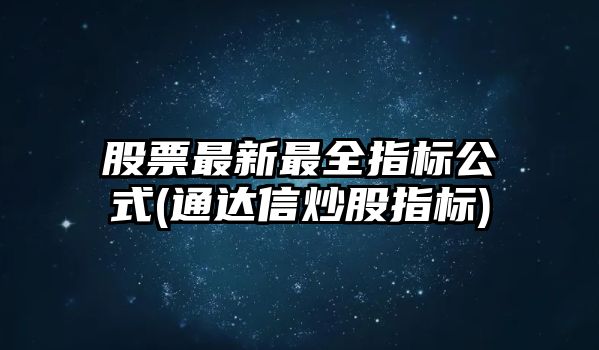 股票最新最全指標公式(通達信炒股指標)