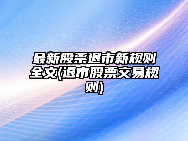 最新股票退市新規則全文(退市股票交易規則)