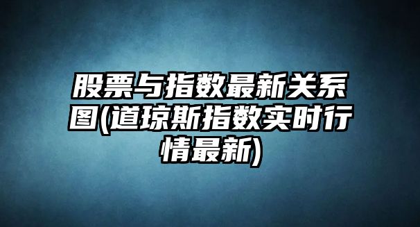 股票與指數最新關(guān)系圖(道瓊斯指數實(shí)時(shí)行情最新)