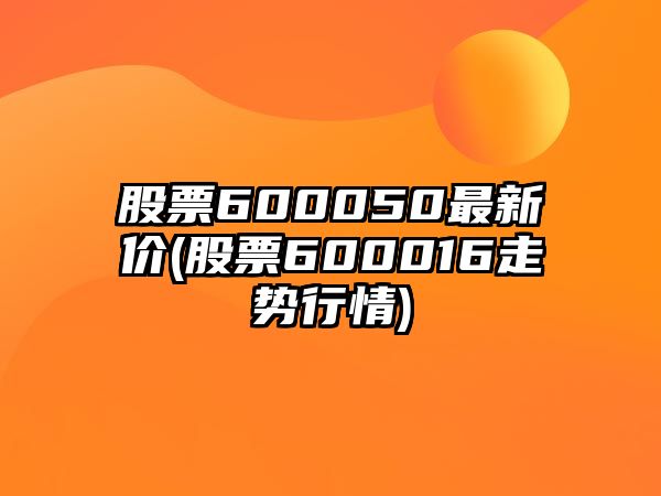 股票600050最新價(jià)(股票600016走勢行情)