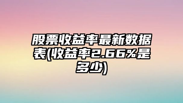 股票收益率最新數據表(收益率2.66%是多少)