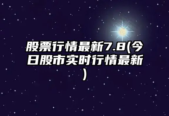 股票行情最新7.8(今日股市實(shí)時(shí)行情最新)