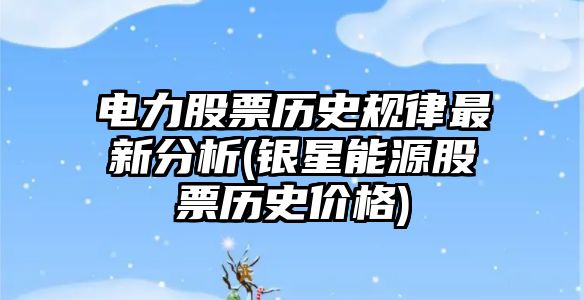 電力股票歷史規律最新分析(銀星能源股票歷史價(jià)格)