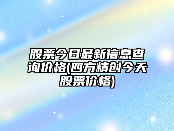 股票今日最新信息查詢(xún)價(jià)格(四方精創(chuàng  )今天股票價(jià)格)