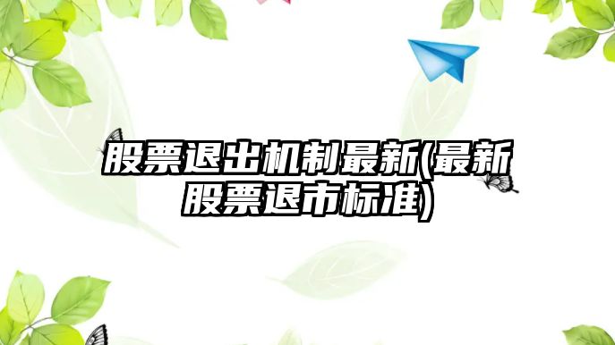 股票退出機制最新(最新股票退市標準)